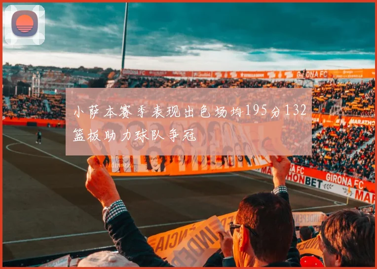 小萨本赛季表现出色场均195分132篮板助力球队争冠