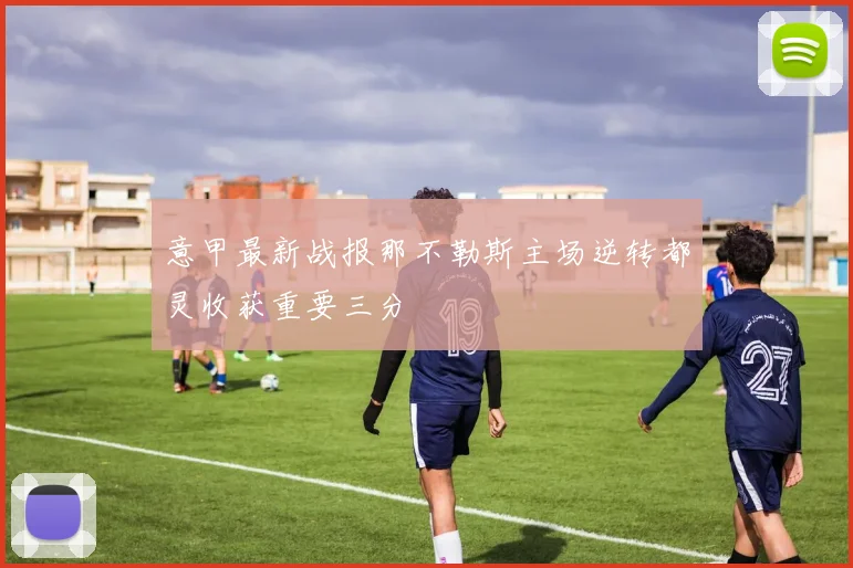 意甲最新战报那不勒斯主场逆转都灵收获重要三分