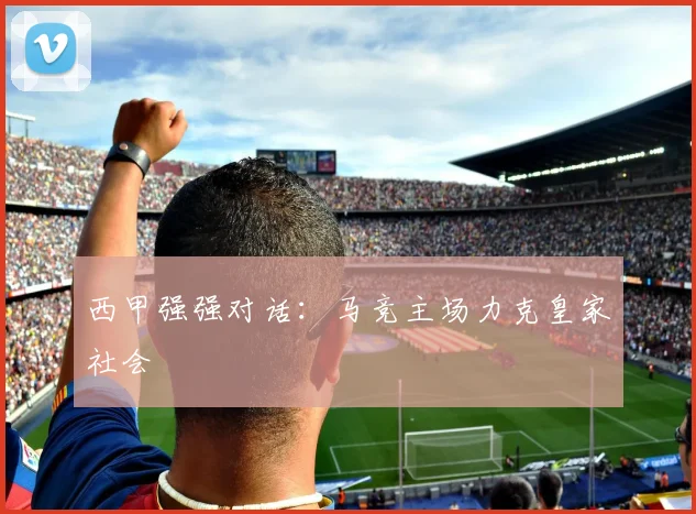 西甲强强对话：马竞主场力克皇家社会