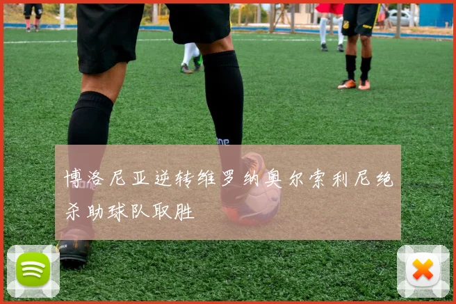 博洛尼亚逆转维罗纳奥尔索利尼绝杀助球队取胜